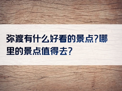 弥渡有什么好看的景点？哪里的景点值得去？