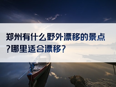 郑州有什么野外漂移的景点？哪里适合漂移？