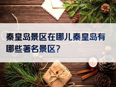 秦皇岛景区在哪儿秦皇岛有哪些著名景区？