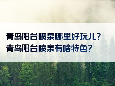青岛阳台喷泉哪里好玩儿？青岛阳台喷泉有啥特色？