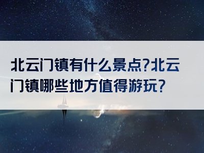 北云门镇有什么景点？北云门镇哪些地方值得游玩？