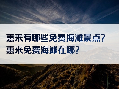 惠来有哪些免费海滩景点？惠来免费海滩在哪？