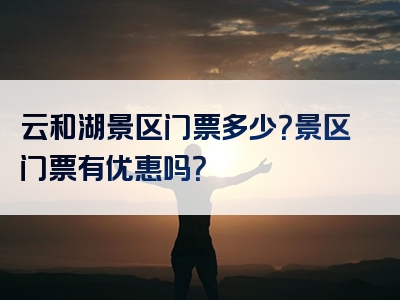 云和湖景区门票多少？景区门票有优惠吗？