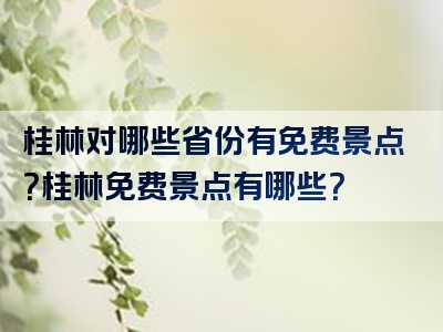 桂林对哪些省份有免费景点？桂林免费景点有哪些？