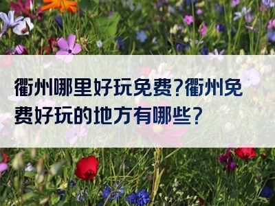 衢州哪里好玩免费？衢州免费好玩的地方有哪些？