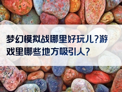 梦幻模拟战哪里好玩儿？游戏里哪些地方吸引人？