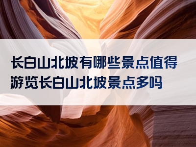 长白山北坡有哪些景点值得游览长白山北坡景点多吗