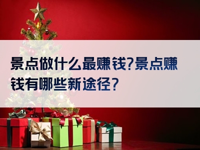 景点做什么最赚钱？景点赚钱有哪些新途径？