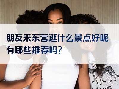 朋友来东营逛什么景点好呢有哪些推荐吗？