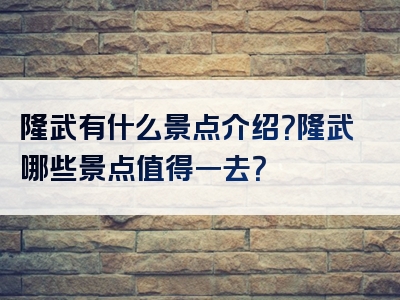 隆武有什么景点介绍？隆武哪些景点值得一去？