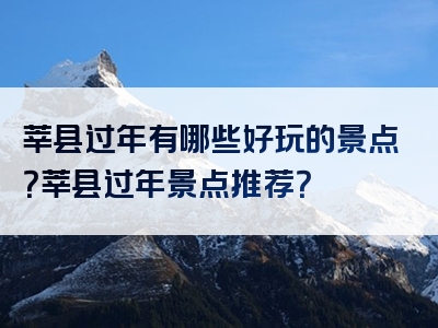 莘县过年有哪些好玩的景点？莘县过年景点推荐？