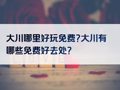 大川哪里好玩免费？大川有哪些免费好去处？
