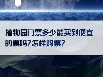 植物园门票多少能买到便宜的票吗？怎样购票？