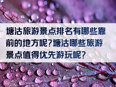 塘沽旅游景点排名有哪些靠前的地方呢？塘沽哪些旅游景点值得优先游玩呢？