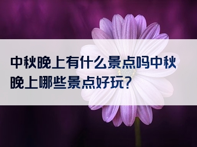 中秋晚上有什么景点吗中秋晚上哪些景点好玩？