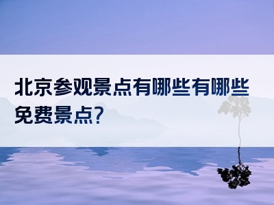 北京参观景点有哪些有哪些免费景点？