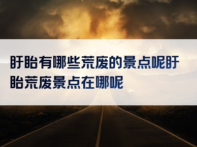 盱眙有哪些荒废的景点呢盱眙荒废景点在哪呢