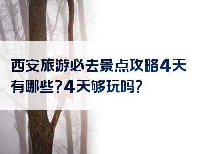 西安旅游必去景点攻略4天有哪些？4天够玩吗？