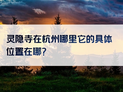 灵隐寺在杭州哪里它的具体位置在哪？