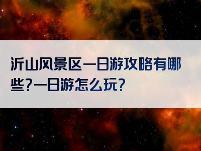 沂山风景区一日游攻略有哪些？一日游怎么玩？