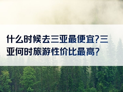 什么时候去三亚最便宜？三亚何时旅游性价比最高？