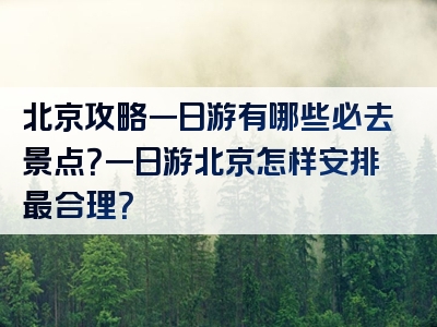 北京攻略一日游有哪些必去景点？一日游北京怎样安排最合理？