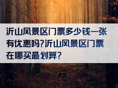 沂山风景区门票多少钱一张有优惠吗？沂山风景区门票在哪买最划算？