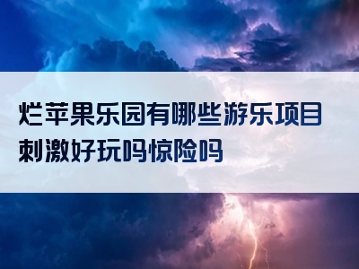 烂苹果乐园有哪些游乐项目刺激好玩吗惊险吗