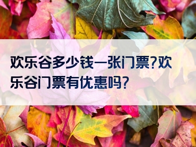 欢乐谷多少钱一张门票？欢乐谷门票有优惠吗？
