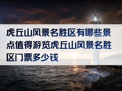虎丘山风景名胜区有哪些景点值得游览虎丘山风景名胜区门票多少钱