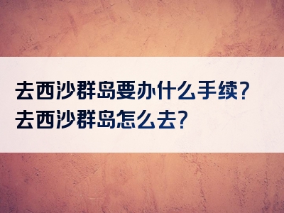 去西沙群岛要办什么手续？去西沙群岛怎么去？