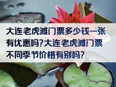 大连老虎滩门票多少钱一张有优惠吗？大连老虎滩门票不同季节价格有别吗？