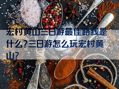 宏村黄山三日游最佳路线是什么？三日游怎么玩宏村黄山？