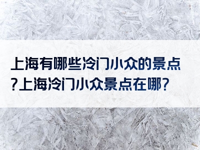 上海有哪些冷门小众的景点？上海冷门小众景点在哪？