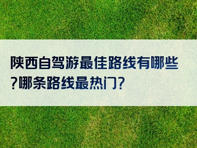 陕西自驾游最佳路线有哪些？哪条路线最热门？