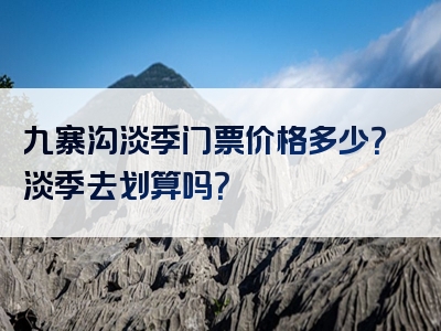 九寨沟淡季门票价格多少？淡季去划算吗？