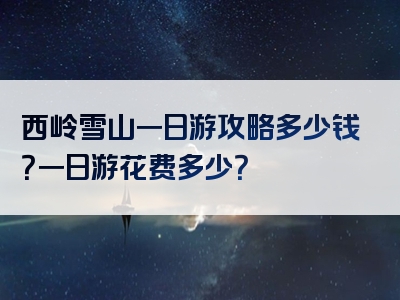 西岭雪山一日游攻略多少钱？一日游花费多少？