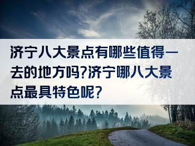 济宁八大景点有哪些值得一去的地方吗？济宁哪八大景点最具特色呢？