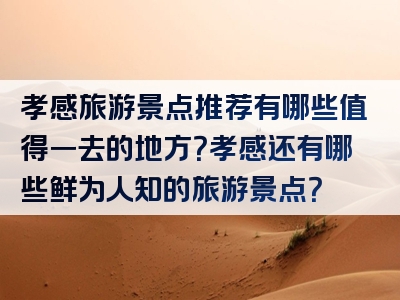 孝感旅游景点推荐有哪些值得一去的地方？孝感还有哪些鲜为人知的旅游景点？