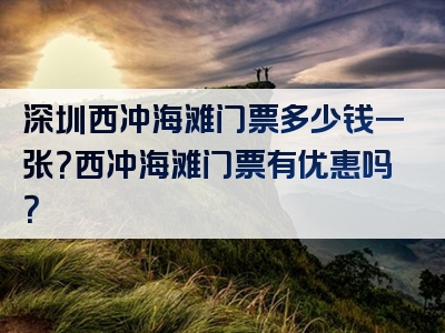 深圳西冲海滩门票多少钱一张？西冲海滩门票有优惠吗？