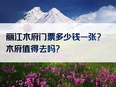 丽江木府门票多少钱一张？木府值得去吗？