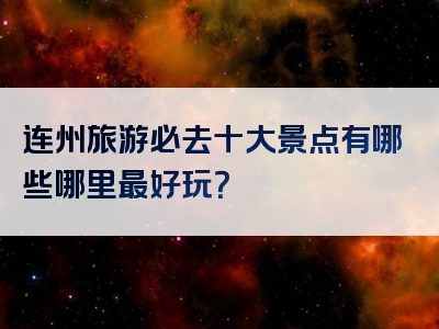 连州旅游必去十大景点有哪些哪里最好玩？