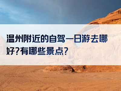 温州附近的自驾一日游去哪好？有哪些景点？