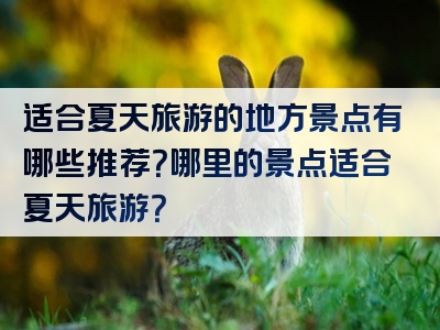 适合夏天旅游的地方景点有哪些推荐？哪里的景点适合夏天旅游？
