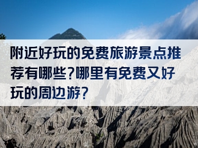 附近好玩的免费旅游景点推荐有哪些？哪里有免费又好玩的周边游？