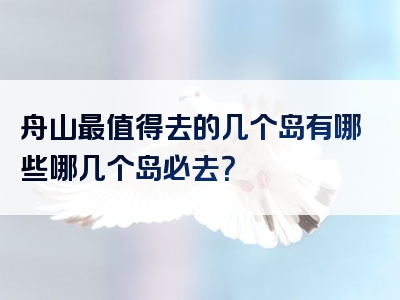 舟山最值得去的几个岛有哪些哪几个岛必去？