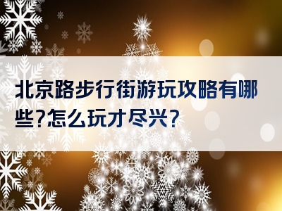 北京路步行街游玩攻略有哪些？怎么玩才尽兴？