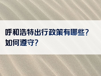 呼和浩特出行政策有哪些？如何遵守？