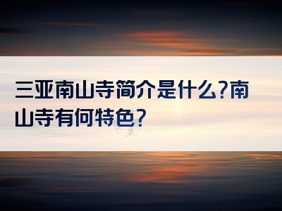 三亚南山寺简介是什么？南山寺有何特色？