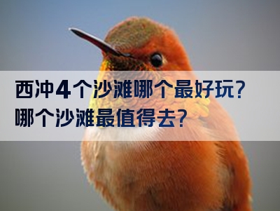 西冲4个沙滩哪个最好玩？哪个沙滩最值得去？